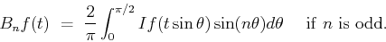 \begin{displaymath}B_nf(t) \ = \ \frac{2}{\pi}\int_0^{\pi/2}If(t\sin\theta)\sin(n\theta)d\theta
\ \ \ \ {\rm if \ }n \ {\rm is \ odd}.\end{displaymath}