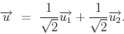 \begin{displaymath}\overrightarrow{u} \ = \ \frac{1}{\sqrt{2}}\overrightarrow{u_1}+
\frac{1}{\sqrt{2}}\overrightarrow{u_2} .\end{displaymath}