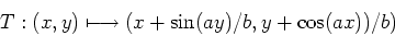 \begin{displaymath}T:(x,y)\longmapsto (x+\sin(ay)/b, y+\cos(ax))/b)\end{displaymath}